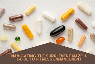 Navigating the Supplement Maze: A Guide to Fitness Enhancement