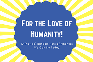 For the Love of Humanity: 10 (Not So) Random Acts of Kindness We Can Do Today — Mack the Maverick