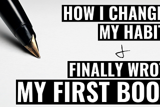 How I Changed My Habits & Finally Wrote My First Book