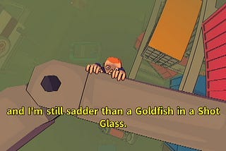 A screenshot from the game Sludge Life. The art is cartoon style. The perspective is looking down from the top of a construction site at the arm of a crane. A red-head, white man is hanging precariously from the arm. He says: “and I’m still sadder than a Goldfish in a Shot Glass.”