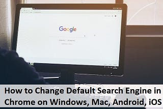 How to Change Default Search Engine in Chrome on Windows, Mac, Android, iOS