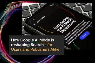 How Google AI Mode Is Reshaping Search — for Users and Publishers Alike