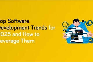 Top Software Development Trends for 2025 and How to Leverage Them