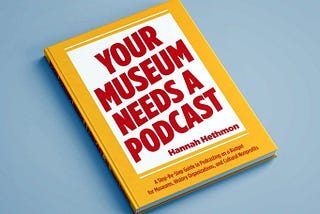 The Top 3 Reasons You Need To Pick Up ‘Your Museum Needs A Podcast’