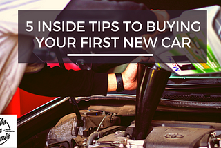 5 Inside Tips to Buying Your First New Car