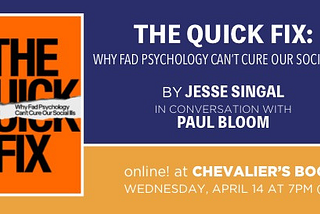 The Quick Fix: A Book Talk with Jesse Singal and Paul Bloom