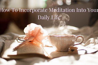 How To Incorporate Meditation Into Your Daily Life