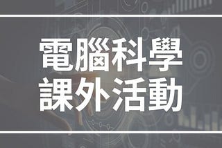 高中生可以參加的電腦科學類課外活動清單（含社團，比賽，課程推薦）