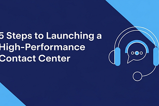 5 Steps to Start a High-Performance Contact Center