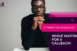 Five things that you should do while waiting for a callback!!