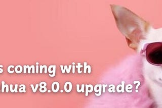 What’s coming with Chihuahua v8.0.0 upgrade?