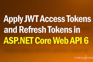 Apply JWT Access Tokens and Refresh Tokens in ASP.NET Core Web API 6