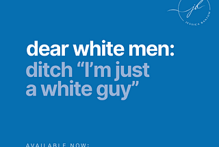 This Week’s “Start Where You Are” Challenge: Dear white men: Ditch “I’m just a white guy”