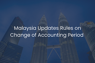 Malaysia updates rules on change of accounting period