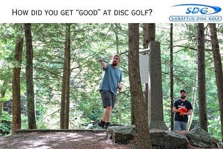 How did you get “good” at disc golf?