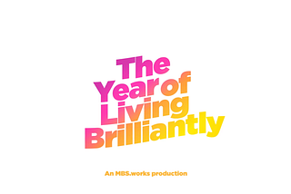 3rd part MBS.works — The Year of Living Brilliantly