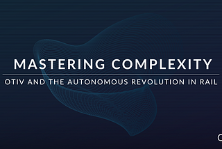 Mastering Complexity: OTIV and the Autonomous Revolution in Rail
