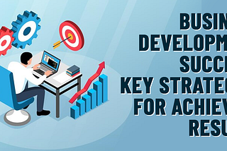 Business Development Success: Key Strategies for Achieving Results