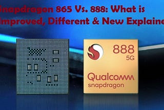 Snapdragon 865 Vs. 888: What is Improved, Different & New Explained