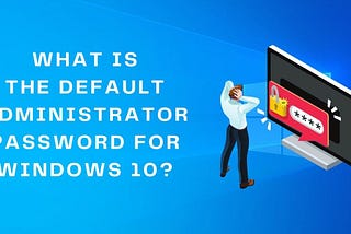What is the Default Administrator Password for Windows 10 Easily