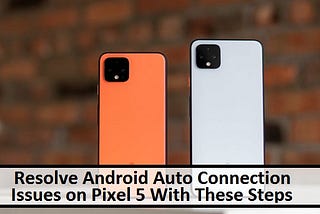 Resolve Android Auto Connection Issues on Pixel 5 With These Steps
