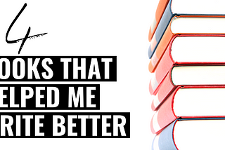 4 Books That Helped Me Write Better