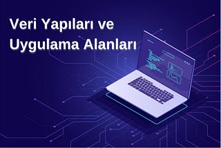 Yaygın Kullanılan Veri Yapıları ve Uygulama Alanları