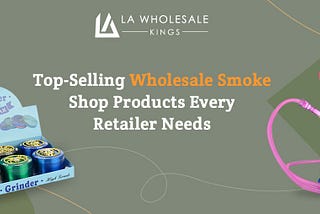 Top-Selling Wholesale Smoke Shop Products Every Retailer Needs