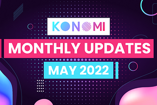KONOMI MONTHLY UPDATE — MAY 2022