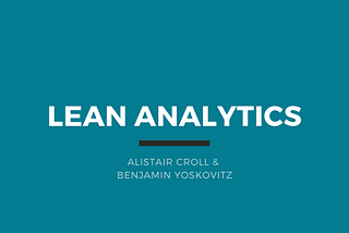 Lean Analytics — Alistair Croll & Benjamin Yoskovitz