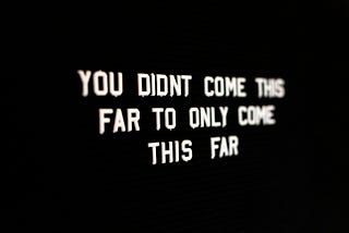 white letters on a black background that say “you didn’t come this far to only come this far”