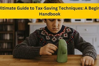 The Ultimate Guide to Tax-Saving Techniques: A Beginner’s Handbook