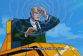 An image from the 90s X-Man cartoon, character Professor X is sitting in his golden mobilety aid with psychic waves coming from his forehead. The text reads “Wolverine, bring me a cheese pizza.” This is almost certantly not the original subtitle.
