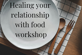 Healing your relationship with food workshop — Health on Your Terms