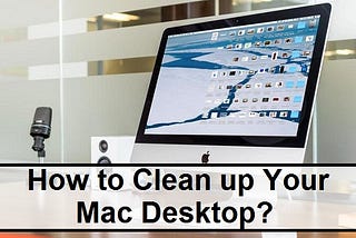 How to Clean up Your Mac Desktop?