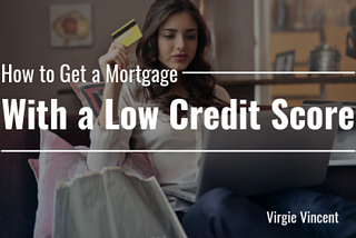 How to Get a Mortgage With a Low Credit Score