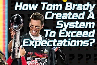 How Tom Brady Created A System To Exceed Expectations?
