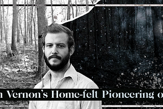 Bon Iver: Justin Vernon’s Home-felt Pioneering of the Indie Folk Genre