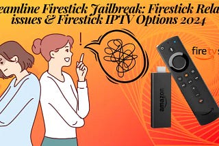 Streamline Firestick Jailbreak: Firestick Related Issues & Firestick IPTV Options 2024
