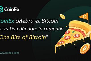 CoinEx celebra el Bitcoin Pizza Day dándote “una probada de Bitcoin”