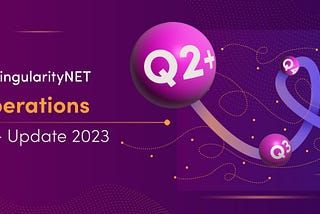 SingularityNET Operations — Q2+ 2023 Update