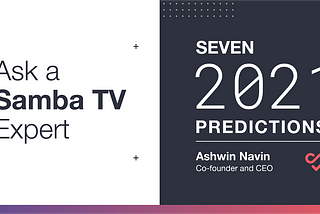 Ask a Samba TV Expert: Seven 2021 Predictions from Samba TV Co-Founder and CEO Ashwin Navin