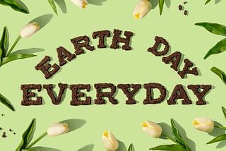 Earth Day — Celebrate This Day Every Day Not Just One Day a Year