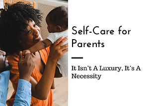 Self-Care for Parents: It Isn’t A Luxury — It’s A Necessity
