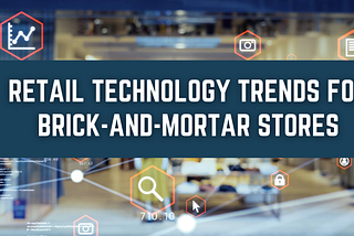 Retail Technology Trends for Brick-And-Mortar Stores