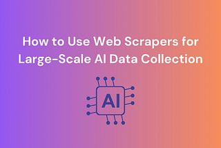 How to Use Web Scrapers for Large-Scale AI Data Collection