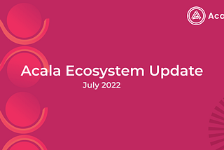 Acala Ecosystem Update | July 2022