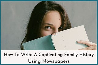 How To Write A Captivating Family History Using Newspapers