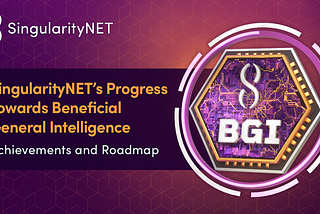 SingularityNET’s Progress Towards Beneficial General Intelligence (BGI)