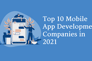 Top 10 Mobile App Development Companies in 2021
